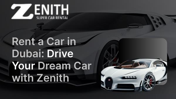 Rent a Car in Dubai: Drive Your Dream Car with Zenith Super Car Rental
